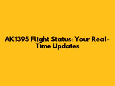 AK1395 Flight Status: Your Real-Time Updates