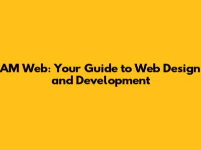 AM Web: Your Guide to Web Design and Development
