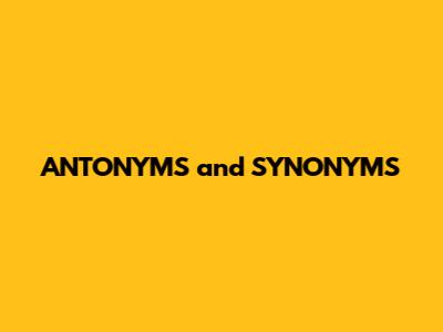 ANTONYMS and SYNONYMS
