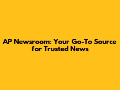 AP Newsroom: Your Go-To Source for Trusted News