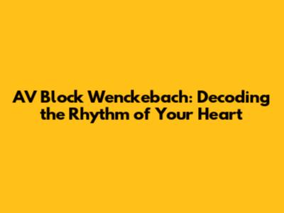AV Block Wenckebach: Decoding the Rhythm of Your Heart