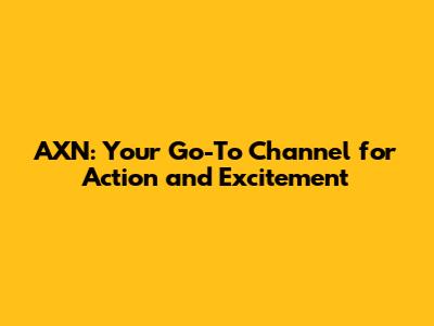 AXN: Your Go-To Channel for Action and Excitement