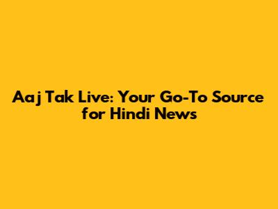 Aaj Tak Live: Your Go-To Source for Hindi News