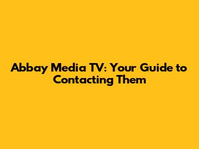 Abbay Media TV: Your Guide to Contacting Them