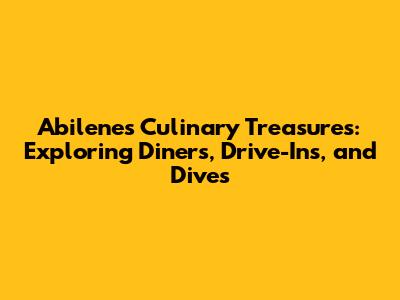 Abilene's Culinary Treasures: Exploring Diners, Drive-Ins, and Dives