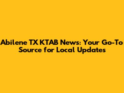 Abilene TX KTAB News: Your Go-To Source for Local Updates