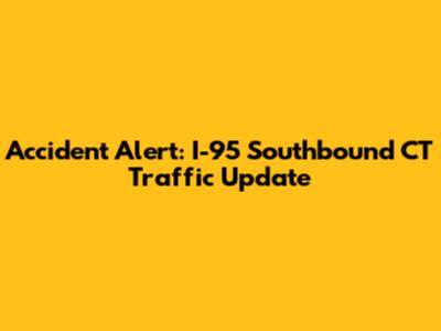Accident Alert: I-95 Southbound CT Traffic Update