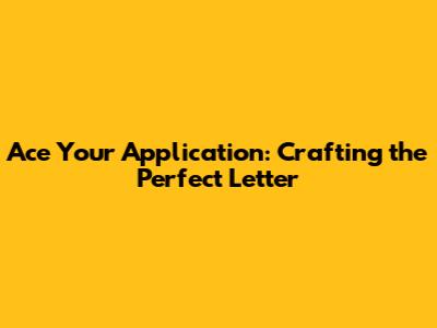 Ace Your Application: Crafting the Perfect Letter