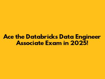Ace the Databricks Data Engineer Associate Exam in 2025!