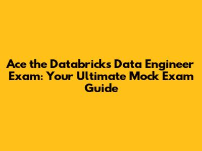 Ace the Databricks Data Engineer Exam: Your Ultimate Mock Exam Guide