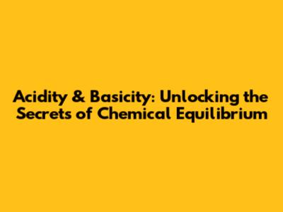 Acidity & Basicity: Unlocking the Secrets of Chemical Equilibrium