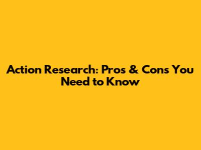 Action Research: Pros & Cons You Need to Know