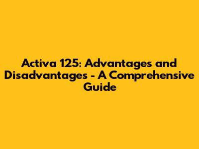 Activa 125: Advantages and Disadvantages - A Comprehensive Guide