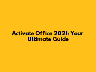 Activate Office 2021: Your Ultimate Guide