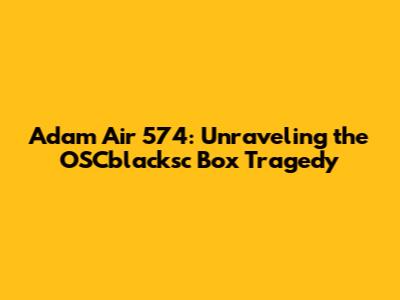Adam Air 574: Unraveling the OSCblacksc Box Tragedy