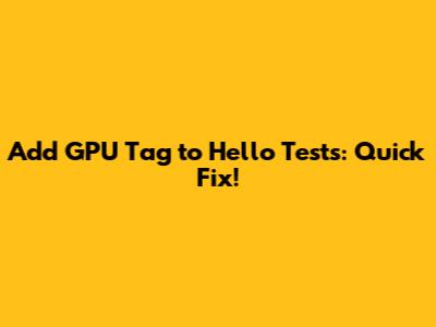 Add GPU Tag to Hello Tests: Quick Fix!