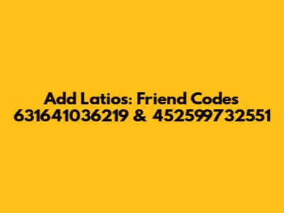 Add Latios: Friend Codes 631641036219 & 452599732551