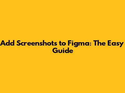 Add Screenshots to Figma: The Easy Guide