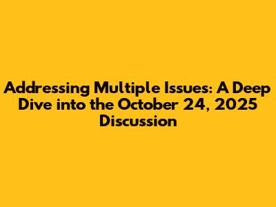 Addressing Multiple Issues: A Deep Dive into the October 24, 2025 Discussion