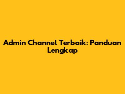 Admin Channel Terbaik: Panduan Lengkap