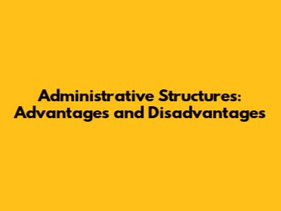 Administrative Structures: Advantages and Disadvantages
