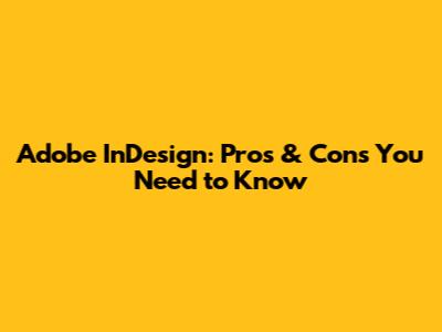 Adobe InDesign: Pros & Cons You Need to Know