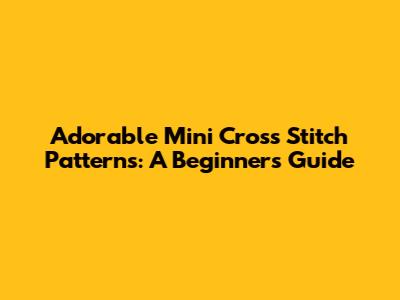 Adorable Mini Cross Stitch Patterns: A Beginner's Guide