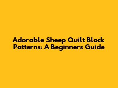 Adorable Sheep Quilt Block Patterns: A Beginner's Guide