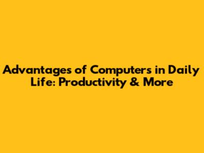 Advantages of Computers in Daily Life: Productivity & More