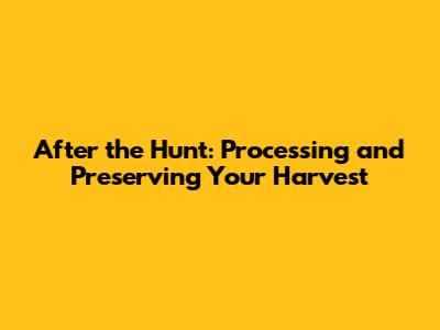 After the Hunt: Processing and Preserving Your Harvest