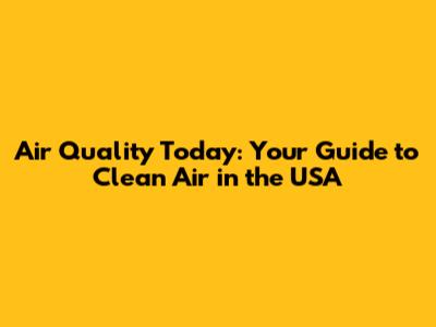 Air Quality Today: Your Guide to Clean Air in the USA