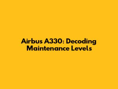 Airbus A330: Decoding Maintenance Levels