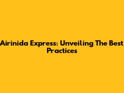 Airinida Express: Unveiling The Best Practices