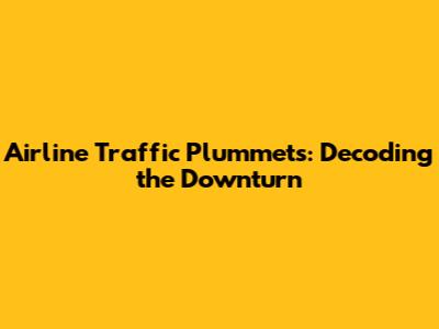 Airline Traffic Plummets: Decoding the Downturn