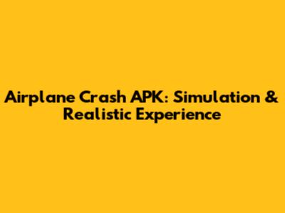 Airplane Crash APK: Simulation & Realistic Experience