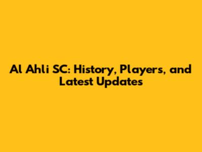 Al Ahli SC: History, Players, and Latest Updates