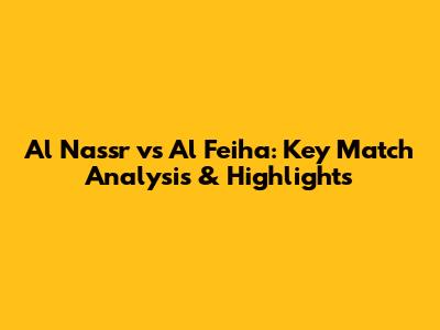 Al Nassr vs Al Feiha: Key Match Analysis & Highlights