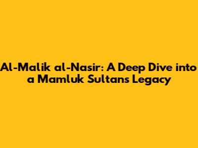 Al-Malik al-Nasir: A Deep Dive into a Mamluk Sultan's Legacy
