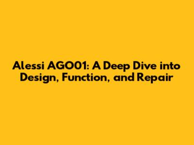 Alessi AGO01: A Deep Dive into Design, Function, and Repair