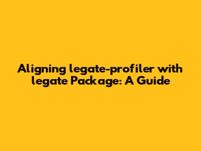 Aligning legate-profiler with legate Package: A Guide