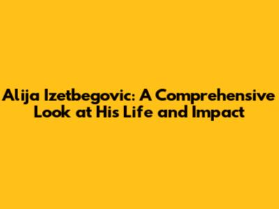 Alija Izetbegovic: A Comprehensive Look at His Life and Impact