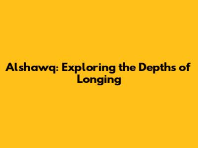 Alshawq: Exploring the Depths of Longing