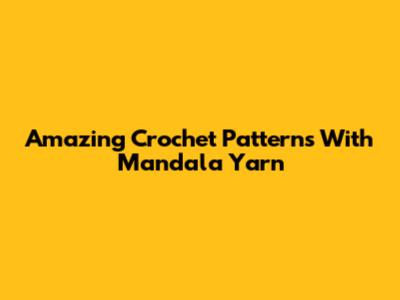 Amazing Crochet Patterns With Mandala Yarn