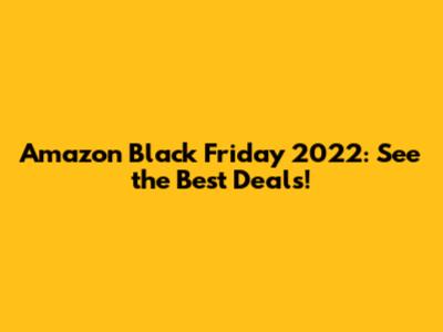 Amazon Black Friday 2022: See the Best Deals!