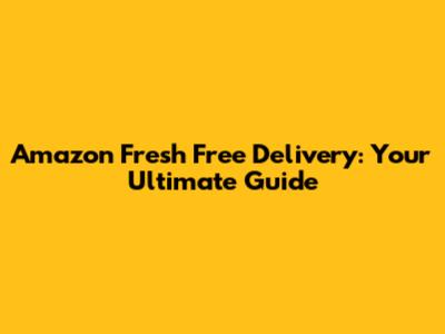 Amazon Fresh Free Delivery: Your Ultimate Guide