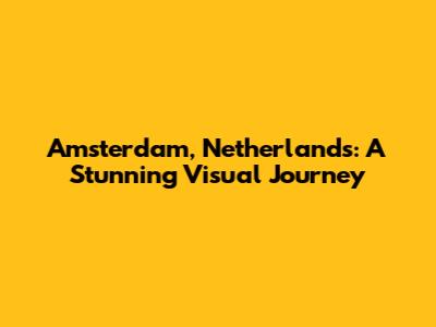 Amsterdam, Netherlands: A Stunning Visual Journey