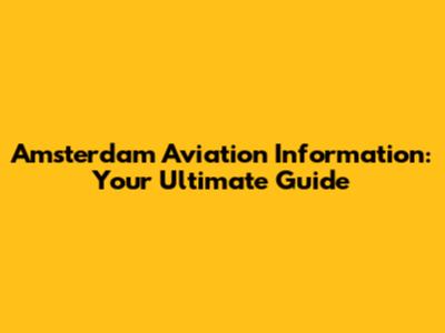 Amsterdam Aviation Information: Your Ultimate Guide