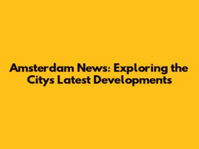 Amsterdam News: Exploring the City's Latest Developments