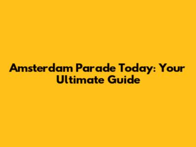 Amsterdam Parade Today: Your Ultimate Guide