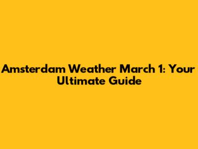 Amsterdam Weather March 1: Your Ultimate Guide
